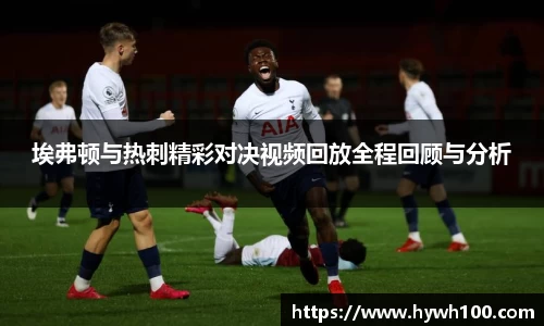 埃弗顿与热刺精彩对决视频回放全程回顾与分析