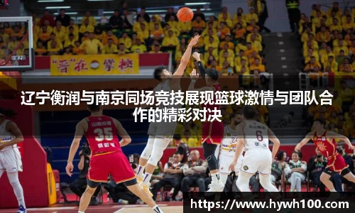 辽宁衡润与南京同场竞技展现篮球激情与团队合作的精彩对决