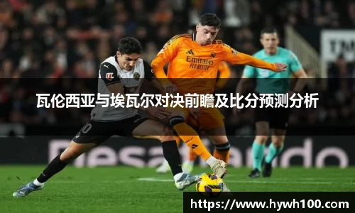 瓦伦西亚与埃瓦尔对决前瞻及比分预测分析