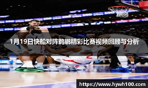 1月19日快船对阵鹈鹕精彩比赛视频回顾与分析